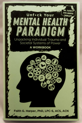 Unfuck Your Mental Health Paradigm: Unpacking Individual Trauma and Societal Systems of Power - A Workbook by Faith G. Harper