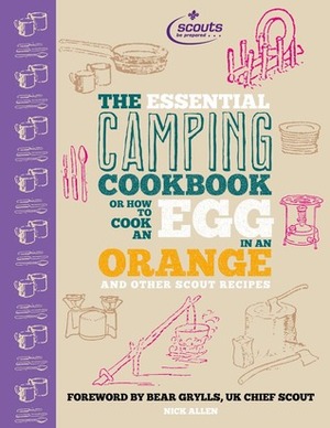 The Essential Camping Cookbook: Or How to Cook an Egg in an Orange and Other Scout Recipes by Nick Allen, Bear Grylls