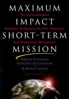 Maximum Impact Short-Term Mission: The God-Commanded Repetitive Deplayment of Swift, Temporary Non-Professional Missionaries by Gordon Aeschliman, Roger Peterson