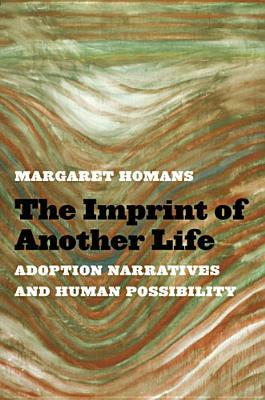 The Imprint of Another Life: Adoption Narratives and Human Possibility by Margaret Homans