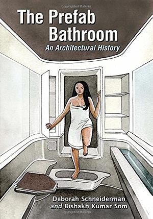 The Prefab Bathroom: An Architectural History by Bishakh Kumar Som, Deborah Schneiderman