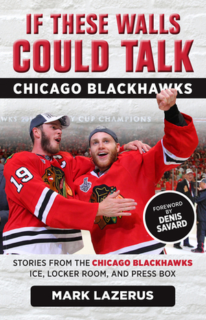 If These Walls Could Talk: Chicago Blackhawks: Stories from the Chicago Blackhawks' Ice, Locker Room, and Press Box by Mark Lazerus