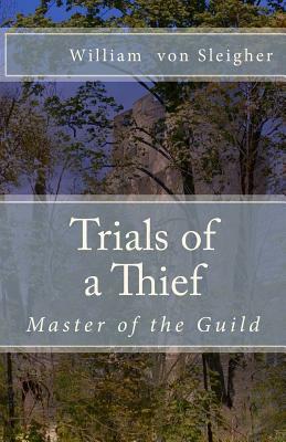 Trials of a Thief: Master of the Guild by William Von Sleigher