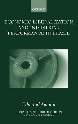 Economic Liberalization and Industrial Performance in Brazil by Edmund Amann