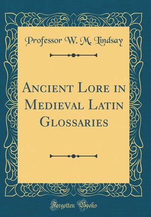 Ancient Lore in Medieval Latin Glossaries by W.M. Lindsay