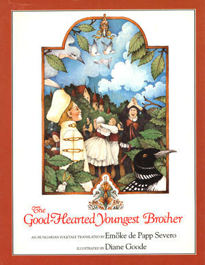 The Good-Hearted Youngest Brother: An Hungarian Folktale by Diane Goode, Emöke de Papp Severo