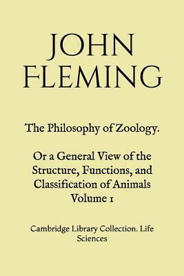 The Philosophy of Zoology. Or a General View of the Structure, Functions, and Classification of Animals. Volume 1: Cambridge Library Collection. Life by John Fleming