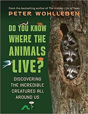 Do You Know Where the Animals Live? Discovering the Incredible Creatures all Around Us by Shelley Tanaka, Peter Wohlleben