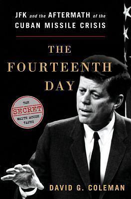 The Fourteenth Day: JFK and the Aftermath of the Cuban Missile Crisis: The Secret White House Tapes by David G. Coleman, David G. Coleman