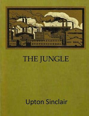 The Jungle: The Exposure of Health Violations and Unsanitary Practices in the American Meatpacking Industry During the Early 20th Century by Upton Sinclair, Upton Sinclair
