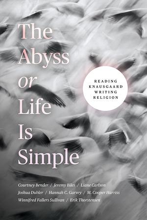 The Abyss Or Life Is Simple: Reading Knausgaard Writing Religion by Courtney Bender, Erik Thorstensen, Joshua Dubler, Winnifred Fallers Sullivan, Hannah C. Garvey, Liane Carlson, Jeremy Biles, M. Cooper Harriss