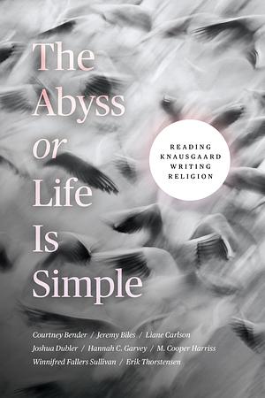 The Abyss Or Life Is Simple: Reading Knausgaard Writing Religion by Courtney Bender, Jeremy Biles, Winnifred Fallers Sullivan, Liane Carlson, Joshua Dubler, Hannah C. Garvey, M. Cooper Harriss, Erik Thorstensen