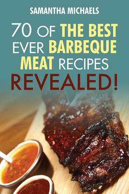 Barbecue Cookbook: 70 Time Tested Barbecue Meat Recipes....Revealed! by Samantha Michaels