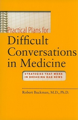 Practical Plans for Difficult Conversations in Medicine: Strategies That Work in Breaking Bad News [With DVD ROM] by Robert Buckman