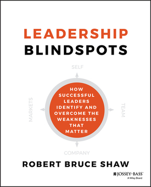 Leadership Blindspots: How Successful Leaders Identify and Overcome the Weaknesses That Matter by Robert B. Shaw