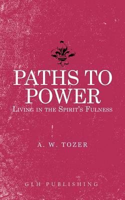 Paths to Power: Living in the Spirit's Fulness by A. W. Tozer
