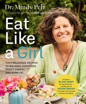 Eat Like a Girl: 100+ Delicious Recipes to Balance Hormones, Boost Energy, and Burn Fat by Mindy Pelz