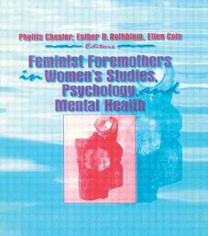 Feminist Foremothers in Women's Studies, Psychology, and Mental Health by Ellen Cole, Phyllis Chesler, Esther D. Rothblum