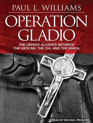 Operation Gladio: The Unholy Alliance Between the Vatican, the CIA, and the Mafia by Paul L. Williams