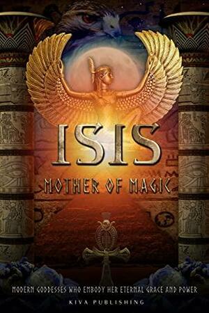 Isis Mother of Magic: Modern Goddesses Who Embody Her Grace and Power by Dhyana Kluth, Crystal Lynn Privett, Agnieszka Golasik, Christy Carlson, Angel Aquarian, Shannon Van Den Berg, Anita McCaw, Allie Marie, Crystal Jackson, Annabelle Hart