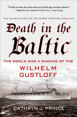 Death in the Baltic: The World War II Sinking of the Wilhelm Gustloff by Cathryn J. Prince