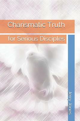 Charismatic Truth: For Serious Disciples by Jerry Jones