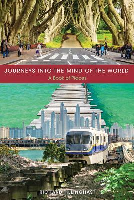 Journeys Into the Mind of the World: A Book of Places by Richard Tillinghast