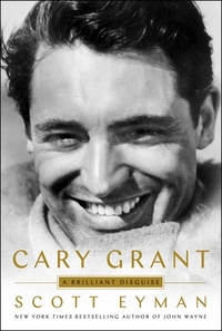 Cary Grant: A Brilliant Disguise by Scott Eyman
