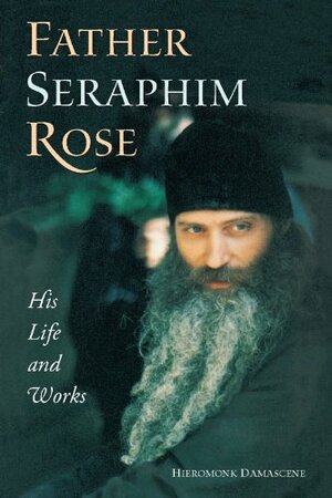 Father Seraphim Rose: His Life and Works by Damascene Christensen