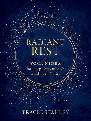 Radiant Rest: Yoga Nidra for Deep Relaxation and Awakened Clarity by Tracee Stanley