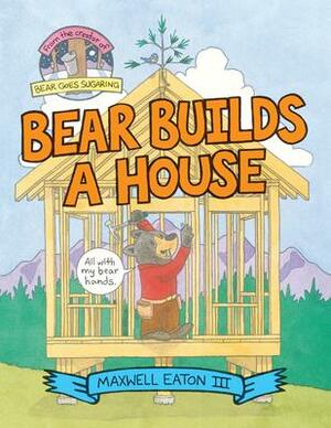 Bear Builds a House by Maxwell Eaton III