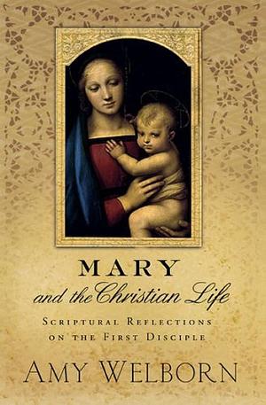 Mary and the Christian Life: Scriptural Reflections on the First Disciple by Amy Welborn