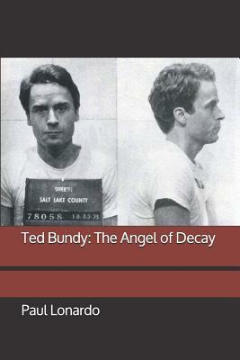 Ted Bundy: The Angel of Decay by Paul Lonardo