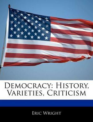 Democracy: History, Varieties, Criticism by Eric Wright