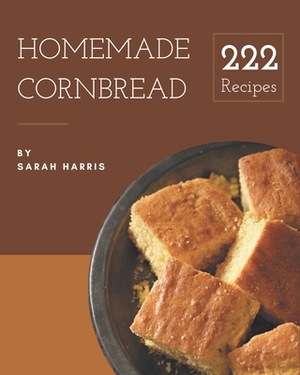 222 Homemade Cornbread Recipes: Save Your Cooking Moments with Cornbread Cookbook! by Sarah Harris