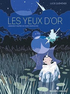 Les Yeux d'or by Lucie Quéméner, Marie Desplechin
