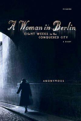 A Woman in Berlin: Eight Weeks in the Conquered City: A Diary by Marta Hillers