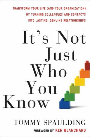 It's Not Just Who You Know: Transform Your Life (and Your Organization) by Turning Colleagues and Contacts into Lasting, Genuine Relationships by Tommy Spaulding