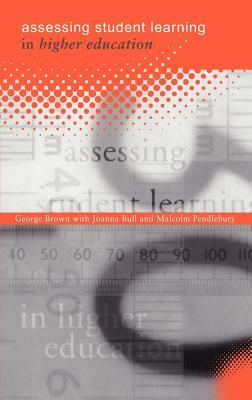 Assessing Student Learning in Higher Education by George A. Brown, Malcolm Pendlebury, Joanna Bull
