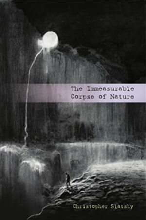 The Immeasurable Corpse of Nature by Christopher Slatsky, Käthe Kollwitz, Vergvoktre, Jon Padgett, Kristine Ong Muslim