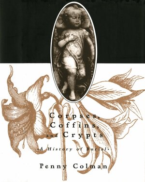 Corpses, Coffins, and Crypts: A History of Burial by Penny Colman