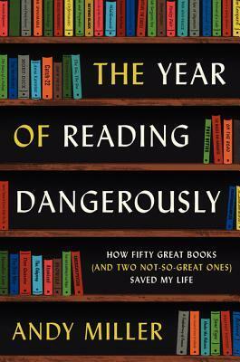 The Year of Reading Dangerously: How Fifty Great Books (and Two Not-So-Great Ones) Saved My Life by Andy Miller