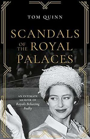 Scandals of the Royal Palaces: An Intimate Memoir of Royals Behaving Badly by Tom Quinn