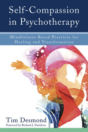 Self-Compassion in Psychotherapy: Mindfulness-Based Practices for Healing and Transformation by Tim Desmond