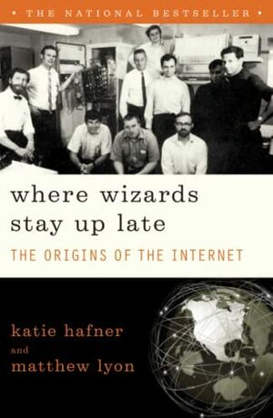 Where Wizards Stay Up Late: The Origins Of The Internet by Katie Hafner