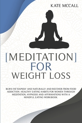 Meditation for Weight Loss: Burn Fat Rapidly And Naturally And Recover From Food Addiction. Healthy Eating Habits For Women Through Meditation, Hy by Kate McCall