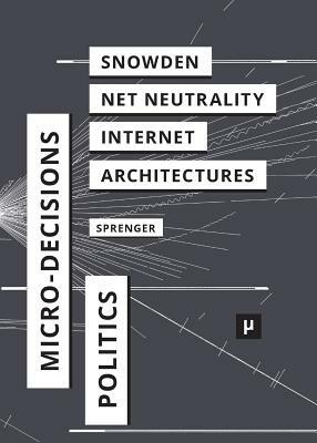 The Politics of Micro-Decisions: Edward Snowden, Net Neutrality, and the Architectures of the Internet by Florian Sprenger
