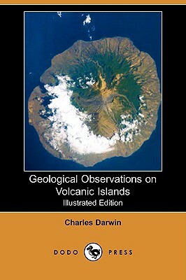 Geological Observations on Volcanic Islands (Illustrated Edition) (Dodo Press) by Charles Darwin