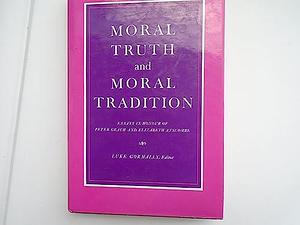 Moral Truth and Moral Tradition: Essays in Honour of Peter Geach and Elizabeth Anscombe by Luke Gormally