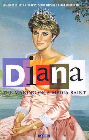 Diana, The Making of a Media Saint by Jeffrey Richards, Scott Wilson, Linda Woodhead